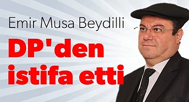 Emir Musa Beydilli DP'den istifa etti