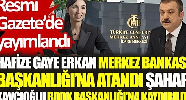 HAFİZE GAYE ERKAN MERKEZ BANKASI BAŞKANLIĞINA ATANDI ŞAHAP KAVCIOĞLU BDDK BAŞKANLIĞINA ATANDI