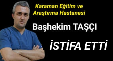 Karaman Eğitim ve Araştırma Hastanesi Başhekimi istifa etti