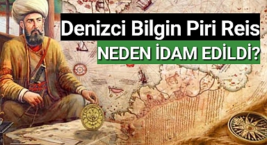 Osmanlı'nın büyük denizcisi Piri Reis neden idam edildi?