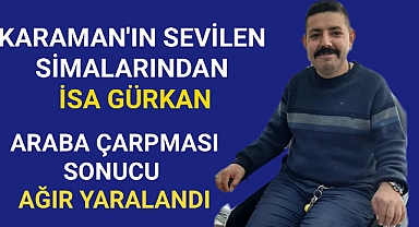 Karaman'nın sevilen simalarından İsa Gürkan kazada ağır yaralandı